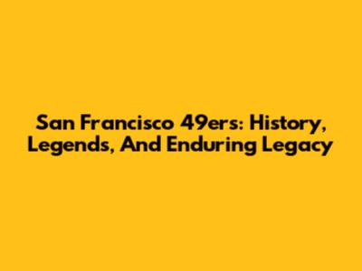 San Francisco 49ers: History, Legends, And Enduring Legacy