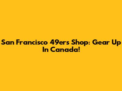 San Francisco 49ers Shop: Gear Up In Canada!