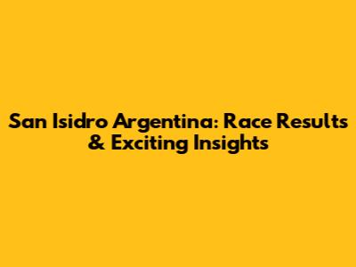 San Isidro Argentina: Race Results & Exciting Insights