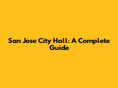San Jose City Hall: A Complete Guide