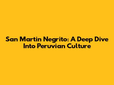 San Martin Negrito: A Deep Dive Into Peruvian Culture