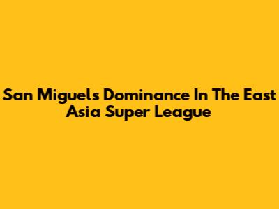 San Miguel's Dominance In The East Asia Super League
