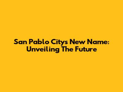 San Pablo City's New Name: Unveiling The Future