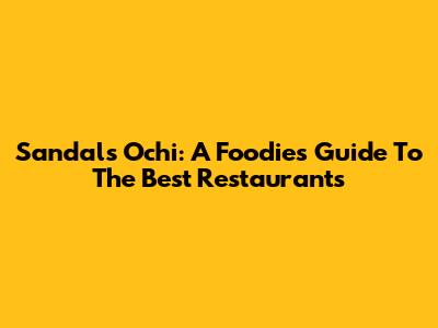 Sandals Ochi: A Foodie's Guide To The Best Restaurants