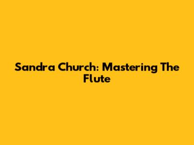 Sandra Church: Mastering The Flute