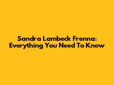 Sandra Lambeck Frenna: Everything You Need To Know