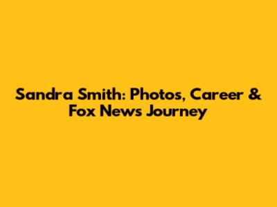 Sandra Smith: Photos, Career & Fox News Journey