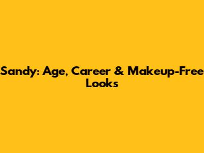 Sandy: Age, Career & Makeup-Free Looks