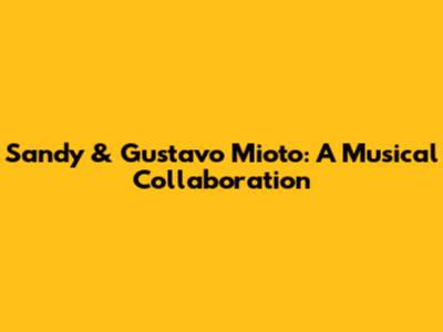 Sandy & Gustavo Mioto: A Musical Collaboration