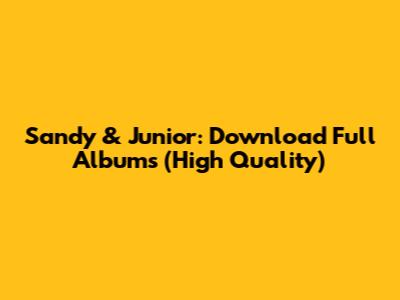 Sandy & Junior: Download Full Albums (High Quality)