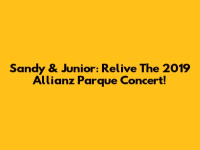 Sandy & Junior: Relive The 2019 Allianz Parque Concert!