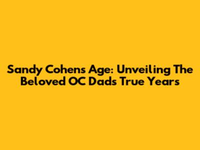 Sandy Cohen's Age: Unveiling The Beloved OC Dad's True Years