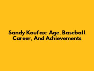 Sandy Koufax: Age, Baseball Career, And Achievements