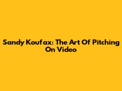 Sandy Koufax: The Art Of Pitching On Video