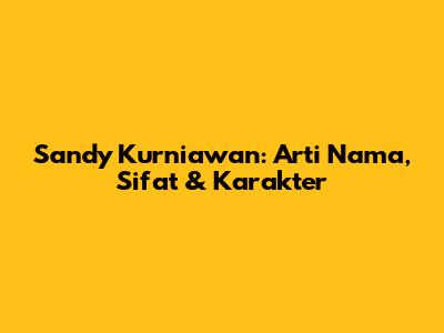 Sandy Kurniawan: Arti Nama, Sifat & Karakter