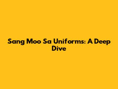 Sang Moo Sa Uniforms: A Deep Dive