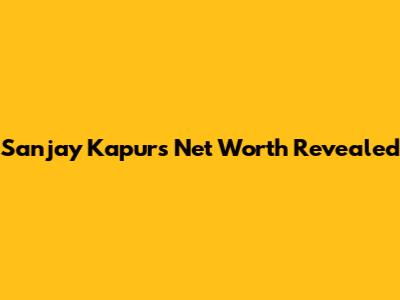 Sanjay Kapur's Net Worth Revealed