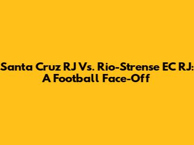 Santa Cruz RJ Vs. Rio-Strense EC RJ: A Football Face-Off