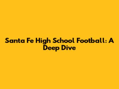 Santa Fe High School Football: A Deep Dive