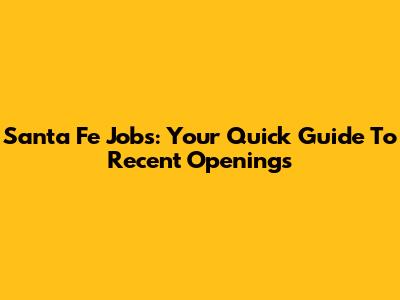 Santa Fe Jobs: Your Quick Guide To Recent Openings