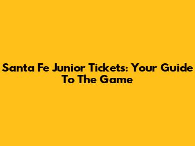 Santa Fe Junior Tickets: Your Guide To The Game