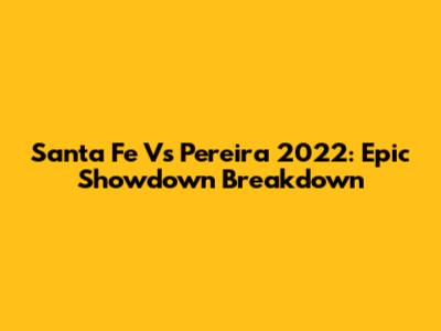 Santa Fe Vs Pereira 2022: Epic Showdown Breakdown