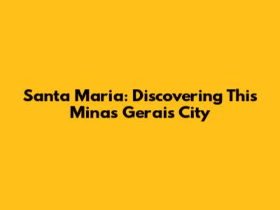 Santa Maria: Discovering This Minas Gerais City