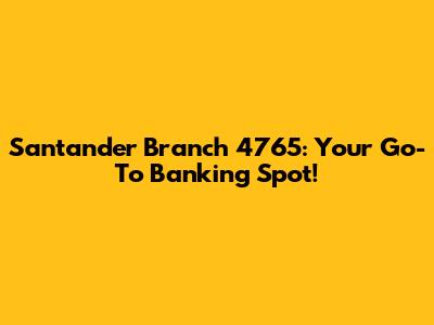 Santander Branch 4765: Your Go-To Banking Spot!