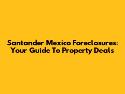 Santander Mexico Foreclosures: Your Guide To Property Deals