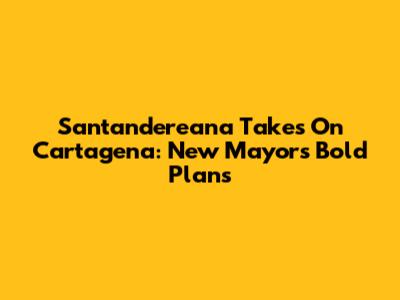 Santandereana Takes On Cartagena: New Mayor's Bold Plans