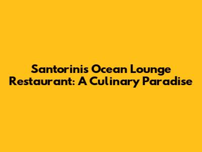 Santorini's Ocean Lounge Restaurant: A Culinary Paradise