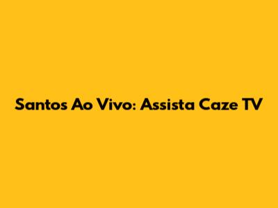 Santos Ao Vivo: Assista Caze TV