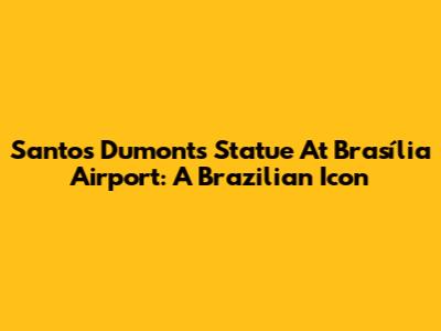 Santos Dumont's Statue At Brasília Airport: A Brazilian Icon