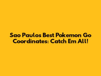 Sao Paulo's Best Pokemon Go Coordinates: Catch 'Em All!