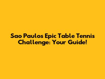 Sao Paulo's Epic Table Tennis Challenge: Your Guide!