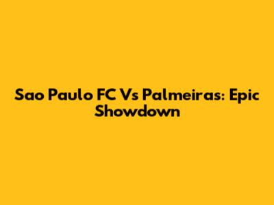 Sao Paulo FC Vs Palmeiras: Epic Showdown