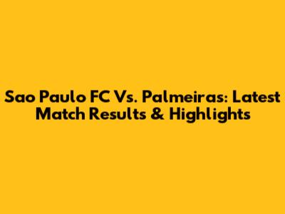 Sao Paulo FC Vs. Palmeiras: Latest Match Results & Highlights