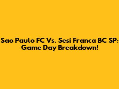 Sao Paulo FC Vs. Sesi Franca BC SP: Game Day Breakdown!