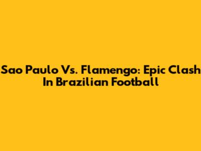 Sao Paulo Vs. Flamengo: Epic Clash In Brazilian Football