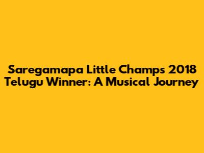Saregamapa Little Champs 2018 Telugu Winner: A Musical Journey