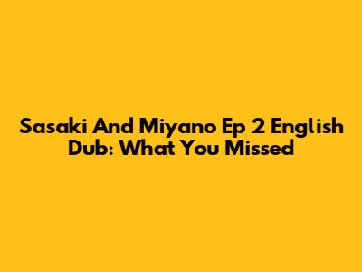 Sasaki And Miyano Ep 2 English Dub: What You Missed