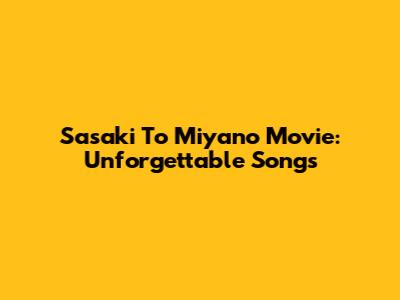 Sasaki To Miyano Movie: Unforgettable Songs