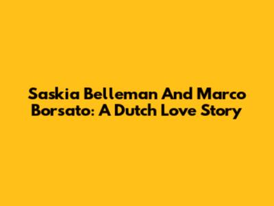 Saskia Belleman And Marco Borsato: A Dutch Love Story