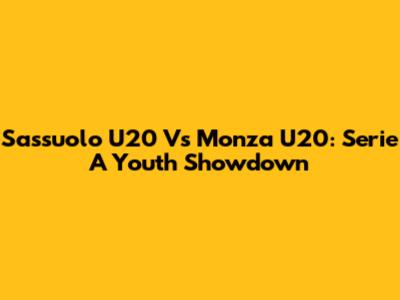 Sassuolo U20 Vs Monza U20: Serie A Youth Showdown