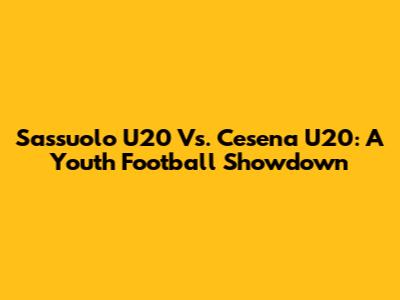 Sassuolo U20 Vs. Cesena U20: A Youth Football Showdown