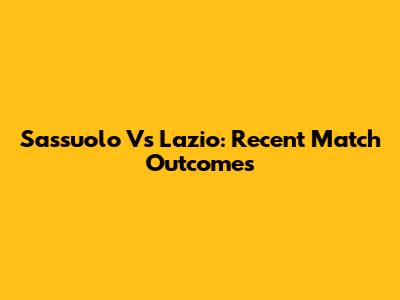 Sassuolo Vs Lazio: Recent Match Outcomes