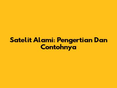 Satelit Alami: Pengertian Dan Contohnya