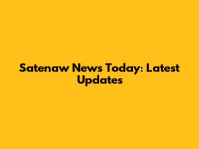Satenaw News Today: Latest Updates