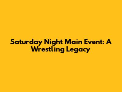 Saturday Night Main Event: A Wrestling Legacy