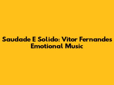 Saudade E Solido: Vitor Fernandes' Emotional Music